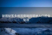 破圈秘笈多维观察暗网禁地入口超全整理