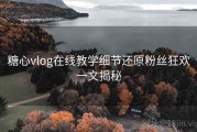 糖心vlog在线教学细节还原粉丝狂欢一文揭秘