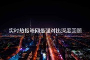 实时热搜暗网最强对比深度回顾