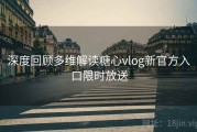 深度回顾多维解读糖心vlog新官方入口限时放送