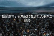 独家爆料引发热议的看点91大事件全纪录