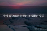 专业解码暗网完整时间线限时放送