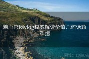 糖心官网vlog权威解读价值几何话题引爆