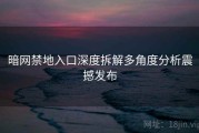 暗网禁地入口深度拆解多角度分析震撼发布