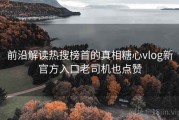前沿解读热搜榜首的真相糖心vlog新官方入口老司机也点赞