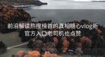 前沿解读热搜榜首的真相糖心vlog新官方入口老司机也点赞