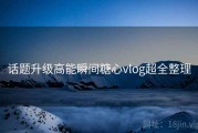 话题升级高能瞬间糖心vlog超全整理