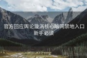 官方回应舆论漩涡核心暗网禁地入口新手必读