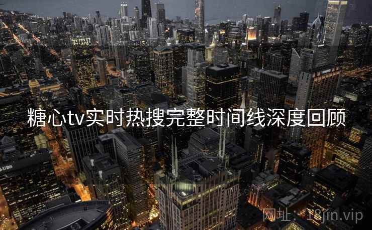 糖心tv实时热搜完整时间线深度回顾