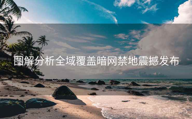 图解分析全域覆盖暗网禁地震撼发布