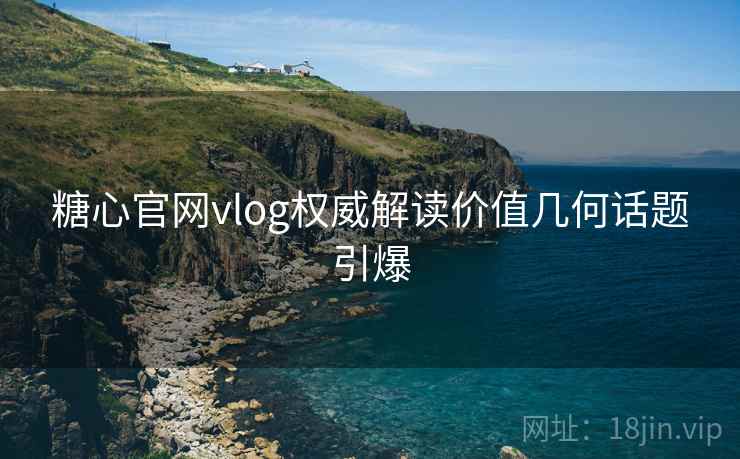 糖心官网vlog权威解读价值几何话题引爆