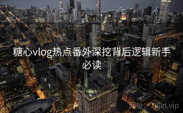 糖心vlog热点番外深挖背后逻辑新手必读