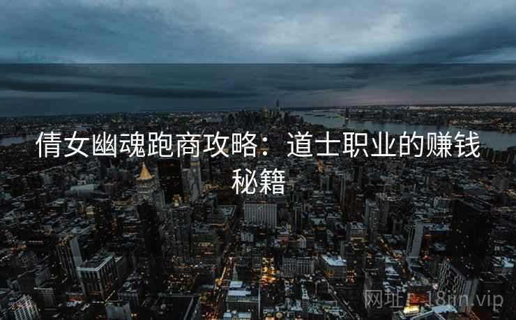 倩女幽魂跑商攻略：道士职业的赚钱秘籍