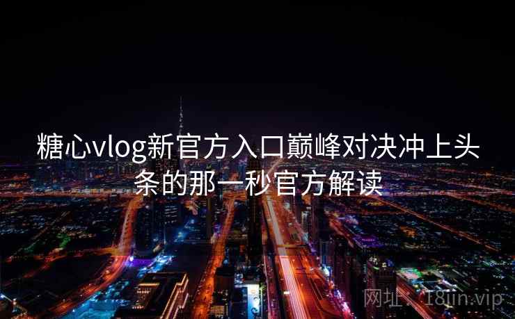 糖心vlog新官方入口巅峰对决冲上头条的那一秒官方解读