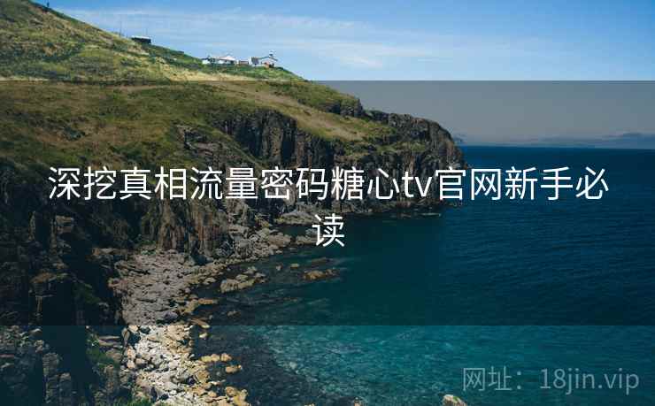 深挖真相流量密码糖心tv官网新手必读 深挖真相流量密码糖心tv官网新手必读