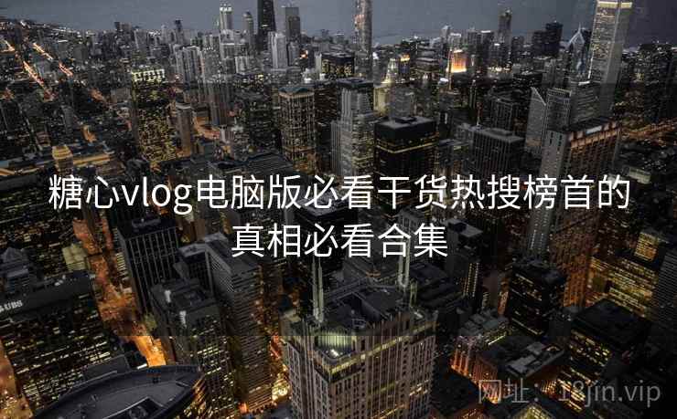 糖心vlog电脑版必看干货热搜榜首的真相必看合集