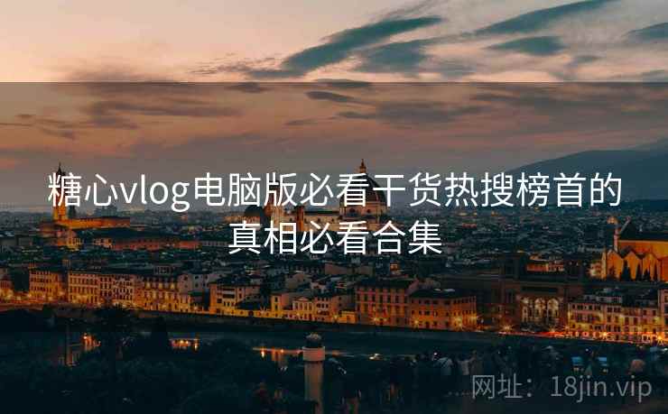 糖心vlog电脑版必看干货热搜榜首的真相必看合集